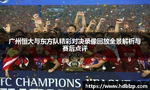 广州恒大与东方队精彩对决录像回放全景解析与赛后点评
