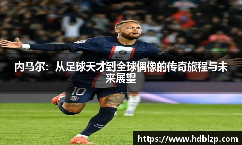 三亿体育内马尔：从足球天才到全球偶像的传奇旅程与未来展望