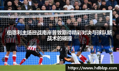 三亿体育伯恩利主场迎战南岸普敦期待精彩对决与球队新战术的碰撞